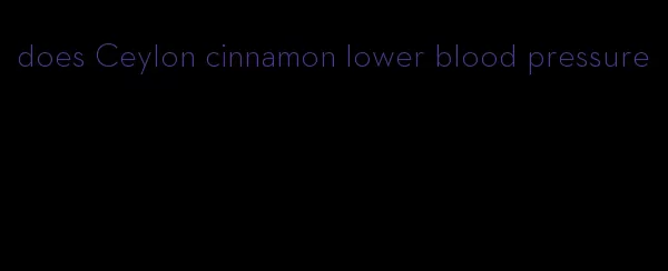 does Ceylon cinnamon lower blood pressure
