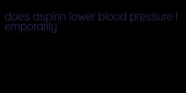 does aspirin lower blood pressure temporarily