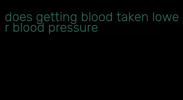 does getting blood taken lower blood pressure