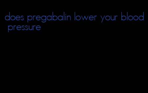 does pregabalin lower your blood pressure
