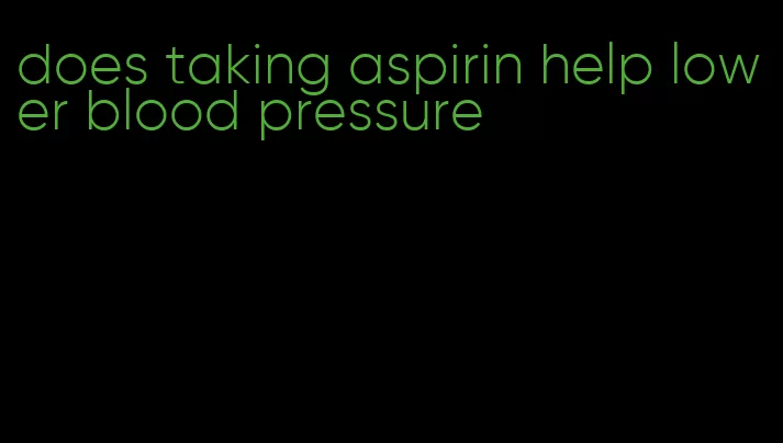 does taking aspirin help lower blood pressure