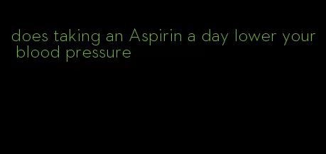 does taking an Aspirin a day lower your blood pressure