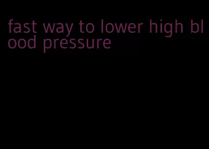 fast way to lower high blood pressure