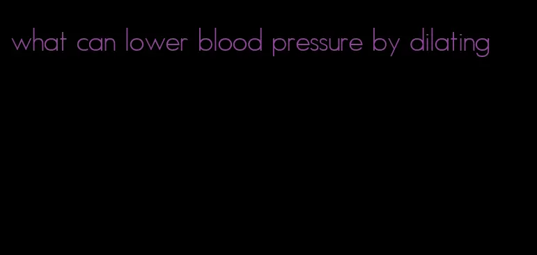 what can lower blood pressure by dilating