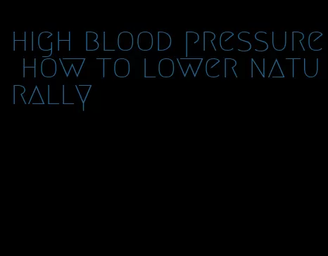 high blood pressure how to lower naturally