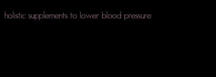 holistic supplements to lower blood pressure