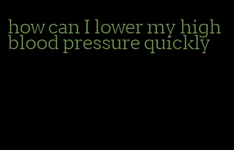 how can I lower my high blood pressure quickly