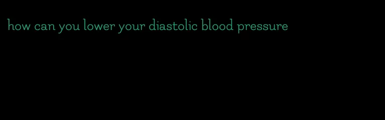 how can you lower your diastolic blood pressure