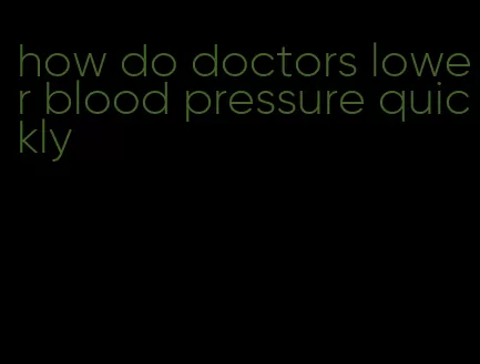 how do doctors lower blood pressure quickly