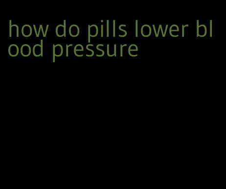 how do pills lower blood pressure