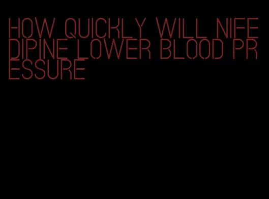 how quickly will nifedipine lower blood pressure