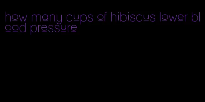 how many cups of hibiscus lower blood pressure