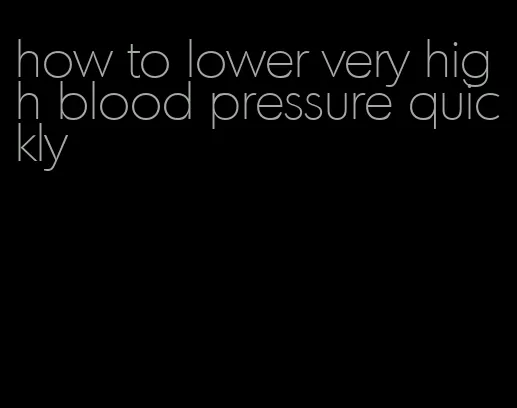 how to lower very high blood pressure quickly