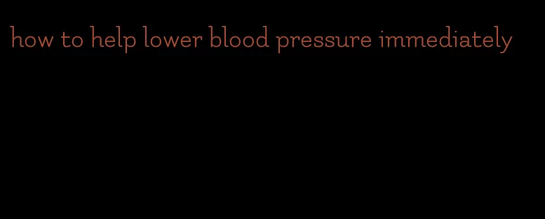 how to help lower blood pressure immediately