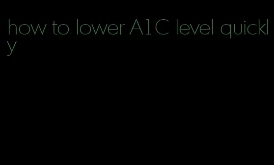 how to lower A1C level quickly