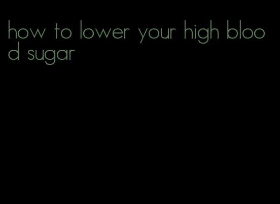 how to lower your high blood sugar