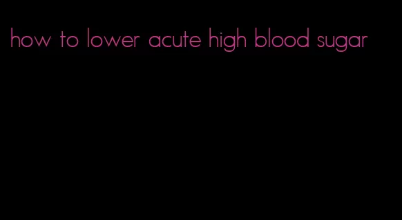 how to lower acute high blood sugar