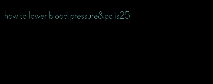 how to lower blood pressure&pc is25