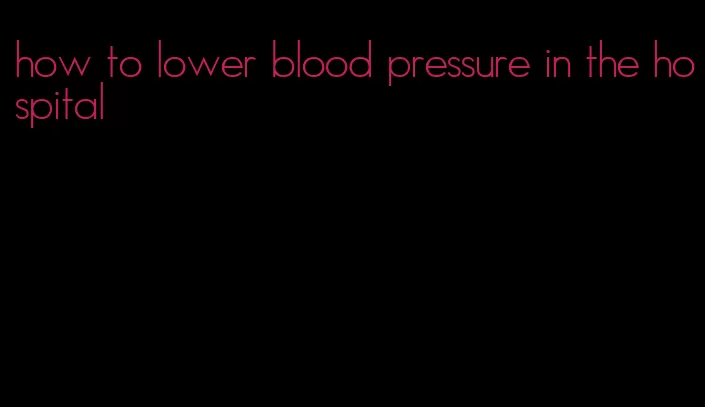 how to lower blood pressure in the hospital