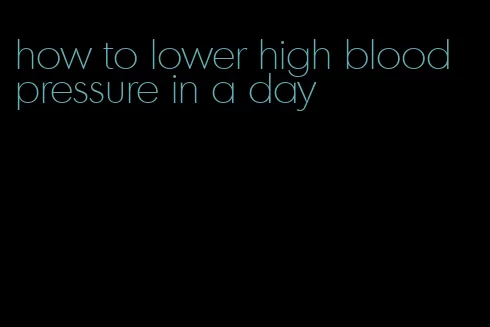 how to lower high blood pressure in a day