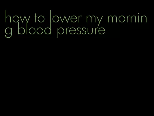how to lower my morning blood pressure