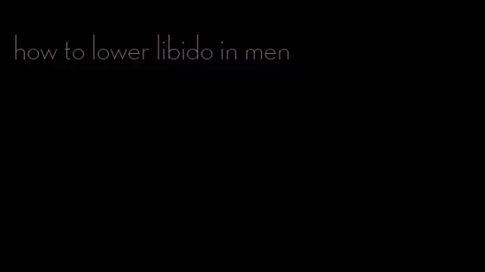 how to lower libido in men