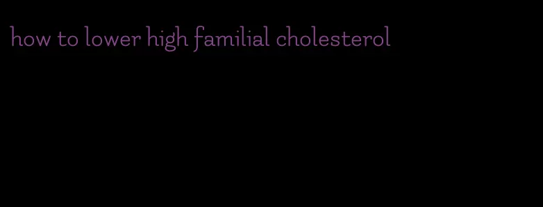 how to lower high familial cholesterol