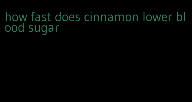 how fast does cinnamon lower blood sugar