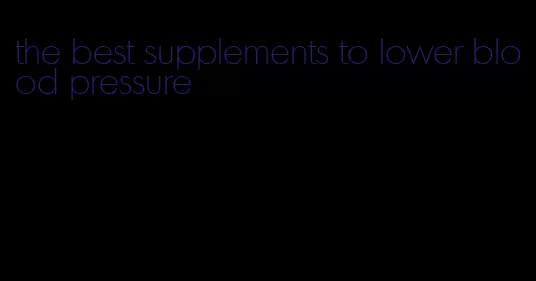 the best supplements to lower blood pressure