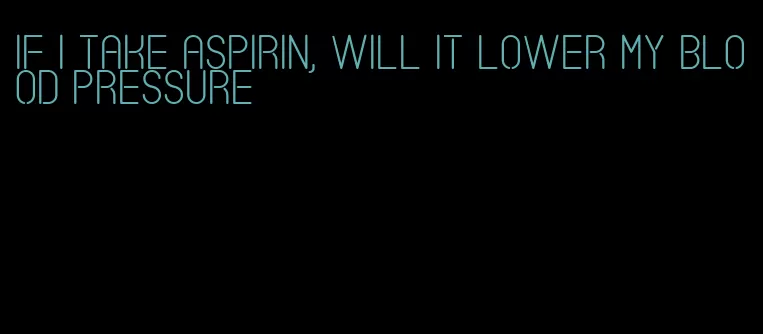 if I take aspirin, will it lower my blood pressure