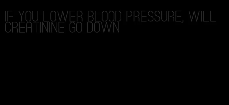if you lower blood pressure, will creatinine go down
