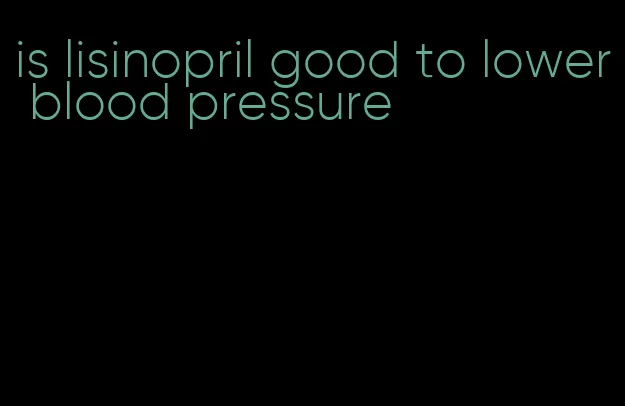 is lisinopril good to lower blood pressure