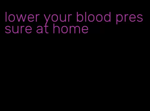lower your blood pressure at home