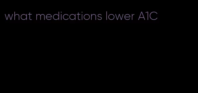 what medications lower A1C
