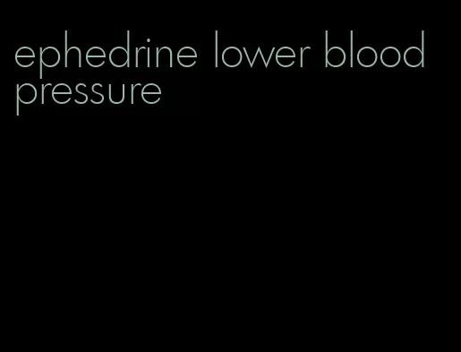 ephedrine lower blood pressure