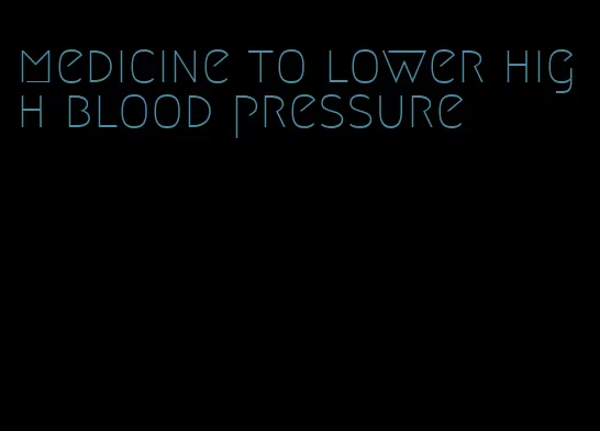 medicine to lower high blood pressure