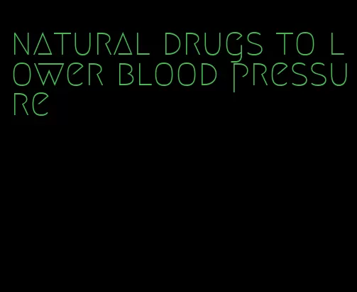 natural drugs to lower blood pressure