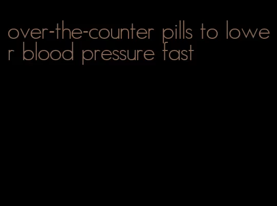 over-the-counter pills to lower blood pressure fast