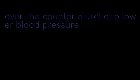 over-the-counter diuretic to lower blood pressure