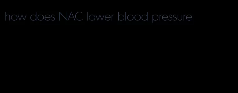 how does NAC lower blood pressure
