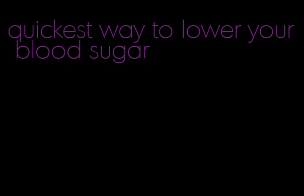 quickest way to lower your blood sugar