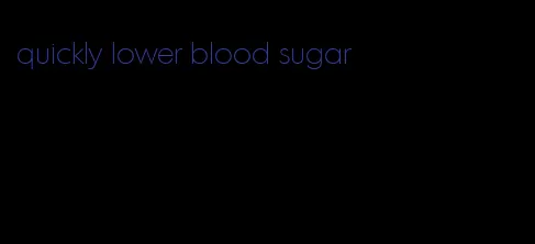 quickly lower blood sugar