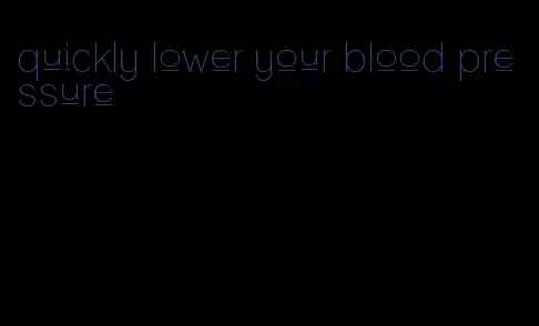 quickly lower your blood pressure