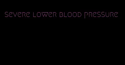 severe lower blood pressure