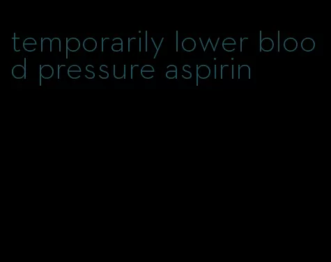 temporarily lower blood pressure aspirin