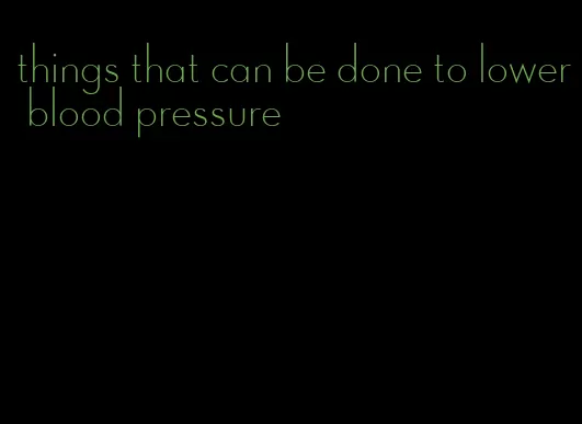 things that can be done to lower blood pressure
