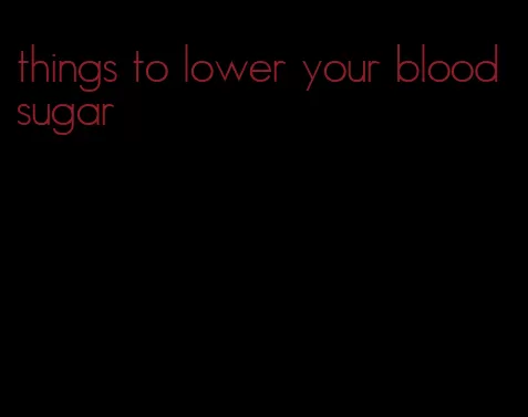 things to lower your blood sugar