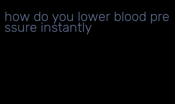 how do you lower blood pressure instantly