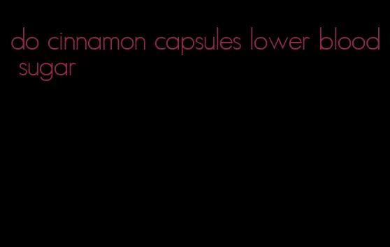 do cinnamon capsules lower blood sugar
