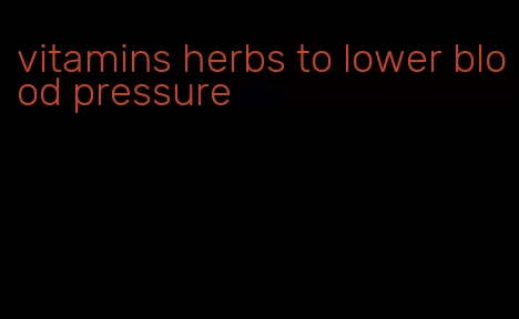 vitamins herbs to lower blood pressure